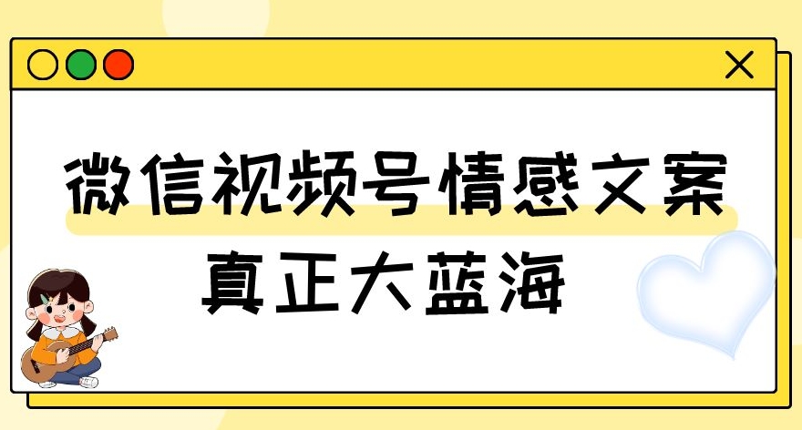 视频号情感文案，真正大蓝海，简单操作，新手小白轻松上手（教程+素材）【揭秘】-杨大侠副业网