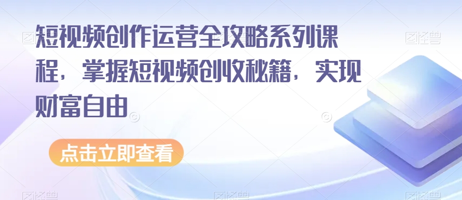 短视频创作运营全攻略系列课程，掌握短视频创收秘籍，实现财富自由-杨大侠副业网