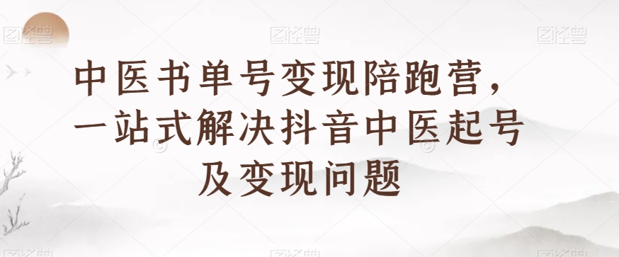 中医书单号变现陪跑营，一站式解决抖音中医起号及变现问题-杨大侠副业网