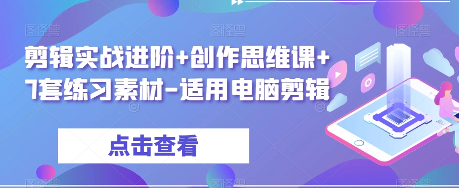 剪辑实战进阶+创作思维课+7套练习素材-适用电脑剪辑-杨大侠副业网