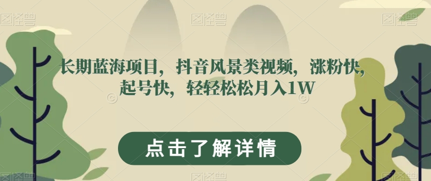 长期蓝海项目，抖音风景类视频，涨粉快，起号快，轻轻松松月入1W【揭秘】-杨大侠副业网