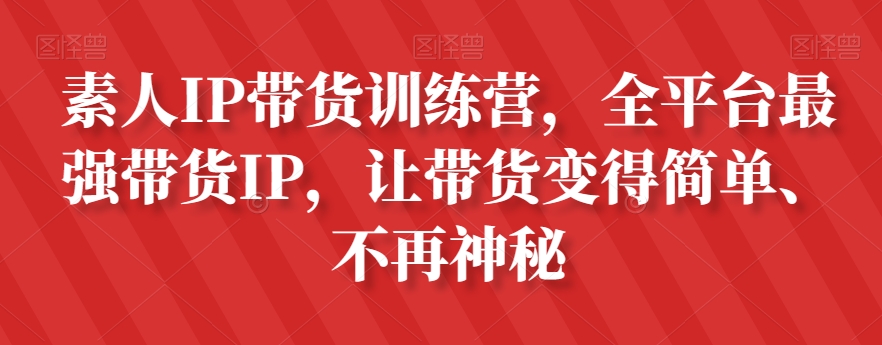 素人IP带货训练营，全平台最强带货IP，让带货变得简单、不再神秘-杨大侠副业网