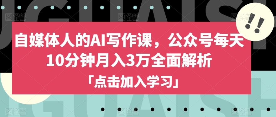 自媒体人的AI写作课，公众号每天10分钟月入3万全面解析-杨大侠副业网