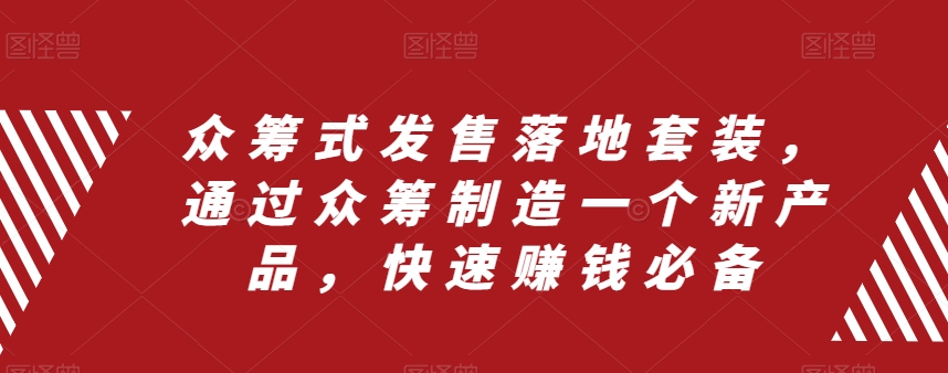 众筹式发售落地套装，通过众筹制造一个新产品，快速赚钱必备-杨大侠副业网