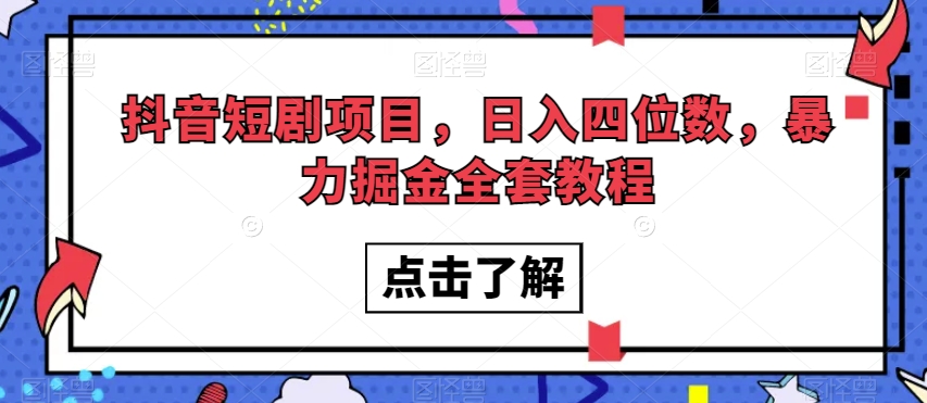 抖音短剧项目，日入四位数，暴力掘金全套教程【揭秘】-杨大侠副业网