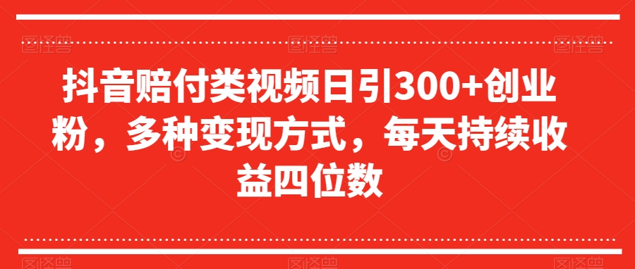 抖音赔付类视频日引300+创业粉，多种变现方式，每天持续收益四位数【揭秘】-杨大侠副业网