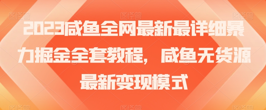 2023咸鱼全网最新最详细暴力掘金全套教程，咸鱼无货源最新变现模式【揭秘】-杨大侠副业网