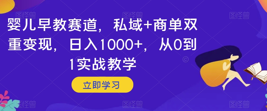 婴儿早教赛道，私域+商单双重变现，日入1000+，从0到1实战教学【揭秘】-杨大侠副业网