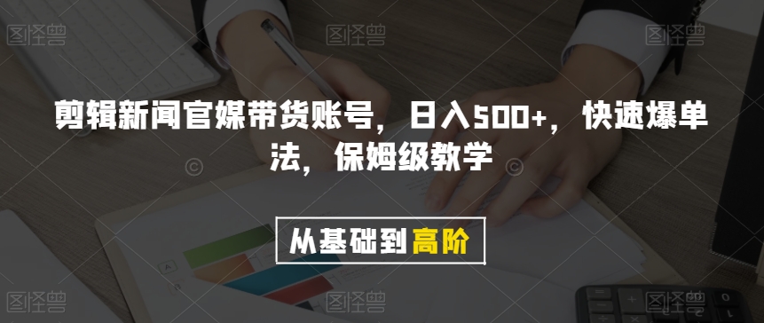 剪辑新闻官媒带货账号，日入500+，快速爆单法，保姆级教学【揭秘】-杨大侠副业网