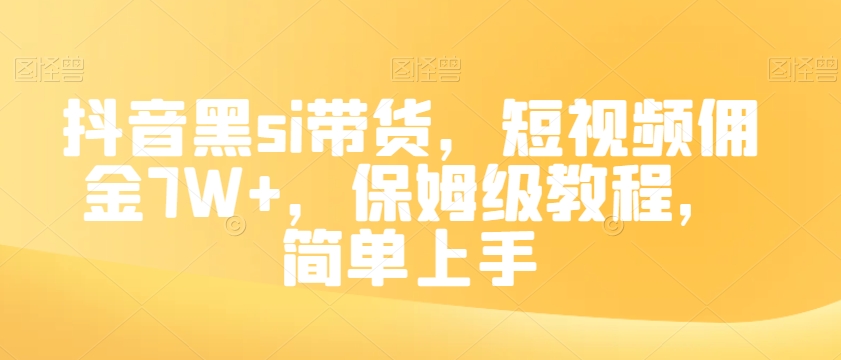 抖音黑si带货，短视频佣金7W+，保姆级教程，简单上手【揭秘】-杨大侠副业网