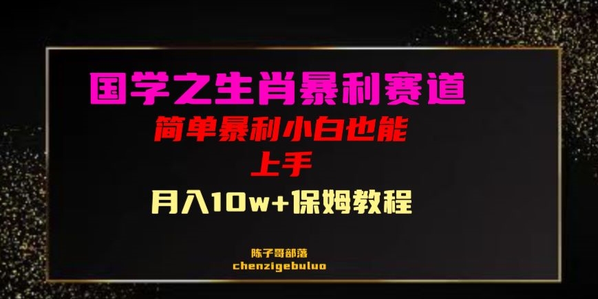 国学之暴利生肖带货小白也能做月入10万+保姆教程【揭秘】-杨大侠副业网