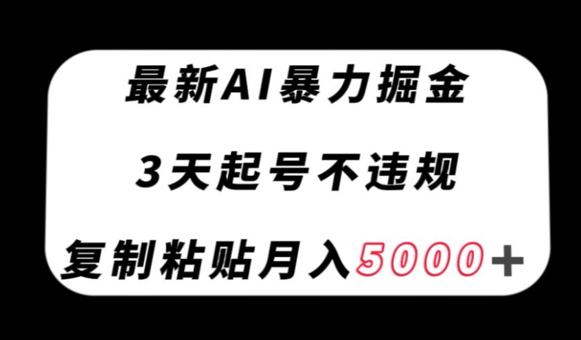 最新AI暴力掘金，3天必起号不违规，复制粘贴月入5000＋【揭秘】-杨大侠副业网