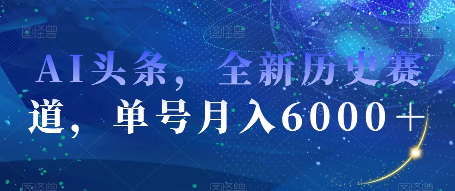 AI头条，全新历史赛道，单号月入6000＋【揭秘】-杨大侠副业网