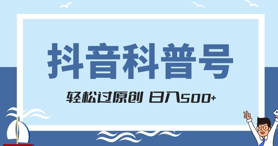 抖音科普号项目，轻松过原创，官方流量扶持，涨粉快，日入500+【揭秘】-杨大侠副业网