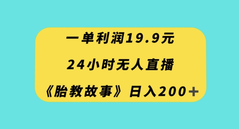 一单利润19.9，24小时无人直播胎教故事，每天轻松200+【揭秘】-杨大侠副业网