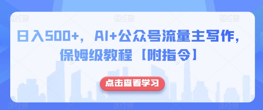 日入500+，AI+公众号流量主写作，保姆级教程【附指令】-杨大侠副业网