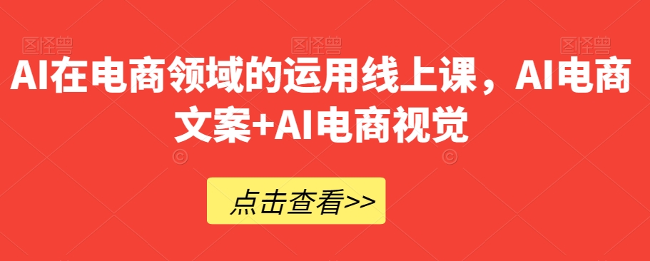 AI在电商领域的运用线上课，​AI电商文案+AI电商视觉-杨大侠副业网