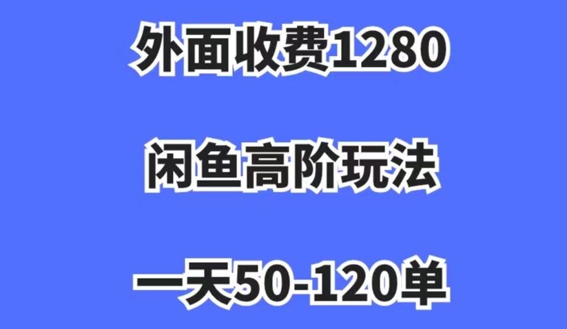 外面收费1280，闲鱼高阶玩法，一天50-120单，市场需求大，日入1000+【揭秘】-杨大侠副业网