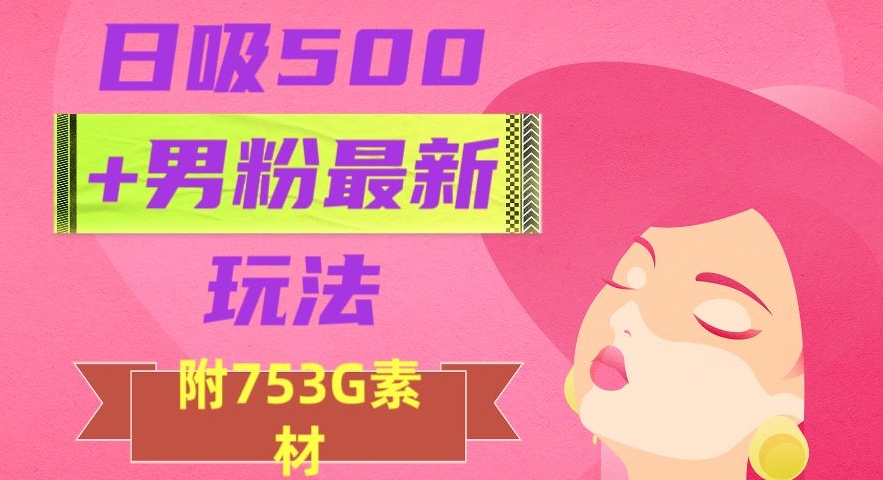 日吸500+男粉最新玩法，从作品制作到如何引流及后端变现，保姆级教程【揭秘】-杨大侠副业网