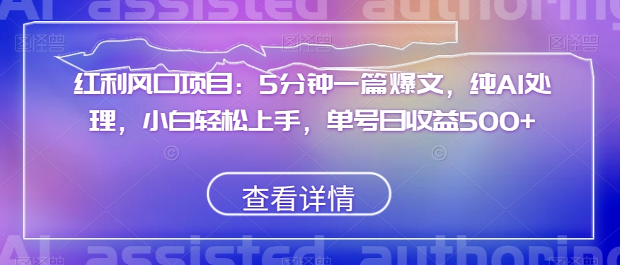 红利风口项目：5分钟一篇爆文，纯AI处理，小白轻松上手，单号日收益500+【揭秘】-杨大侠副业网