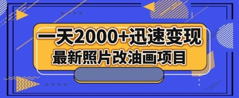 最新照片改油画项目，流量爆到爽，一天2000+迅速变现【揭秘】-杨大侠副业网