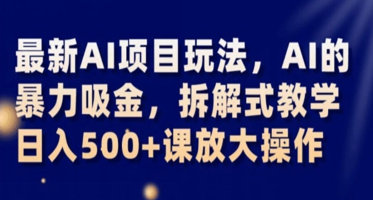 最新AI项目玩法，AI的暴力吸金，拆解式教学，日入500+课放大操作【揭秘】-杨大侠副业网