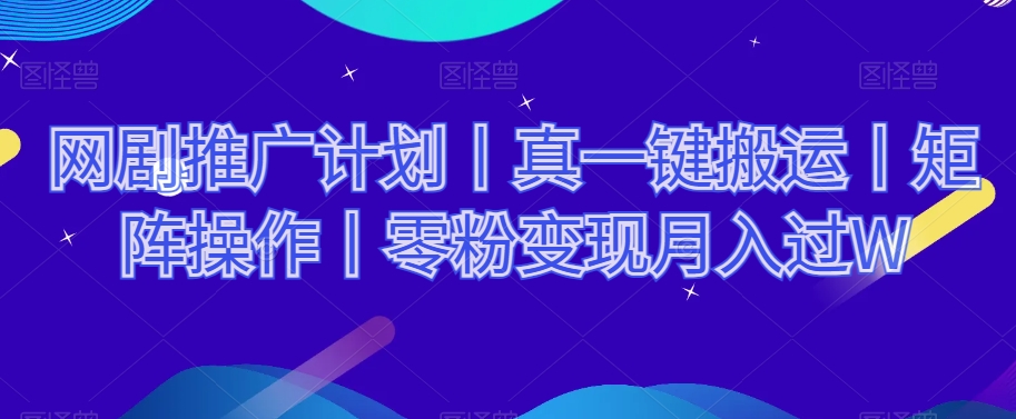 网剧推广计划丨真一键搬运丨矩阵操作丨零粉变现月入过W-杨大侠副业网