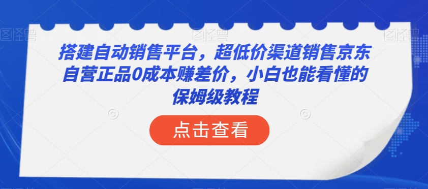 搭建自动销售平台，超低价渠道销售京东自营正品0成本赚差价，小白也能看懂的保姆级教程【揭秘】-杨大侠副业网