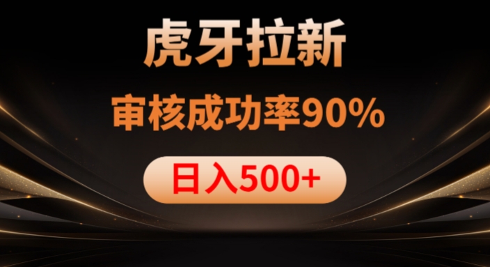 虎牙拉新项目，审核通过率90%，日入1000+-杨大侠副业网