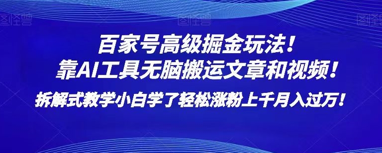 百家号高级掘金玩法！靠AI无脑搬运文章和视频！小白学了轻松涨粉上千月入过万！【揭秘】-杨大侠副业网