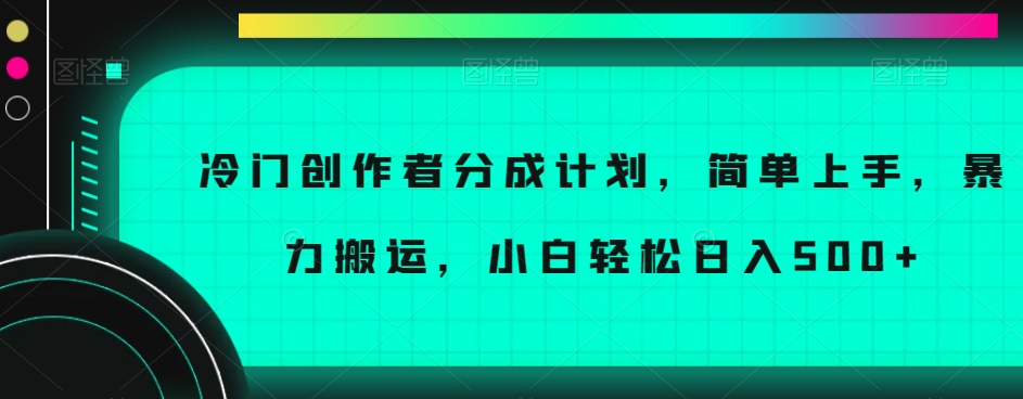 冷门创作者分成计划，简单上手，暴力搬运，小白轻松日入500+【揭秘】-杨大侠副业网