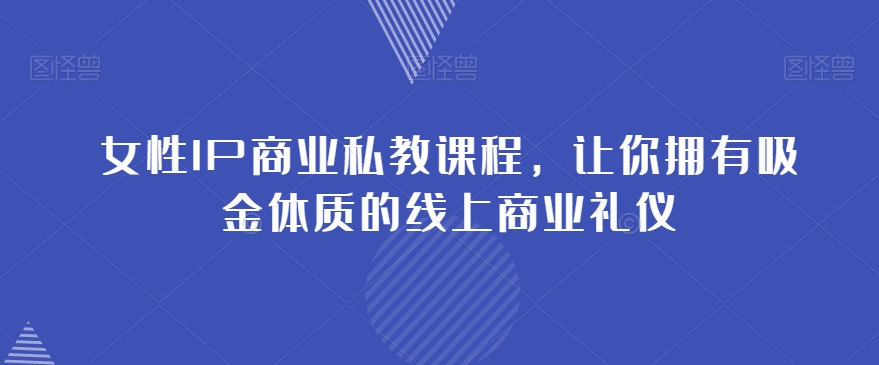 女性IP商业私教课程，让你拥有吸金体质的线上商业礼仪-杨大侠副业网