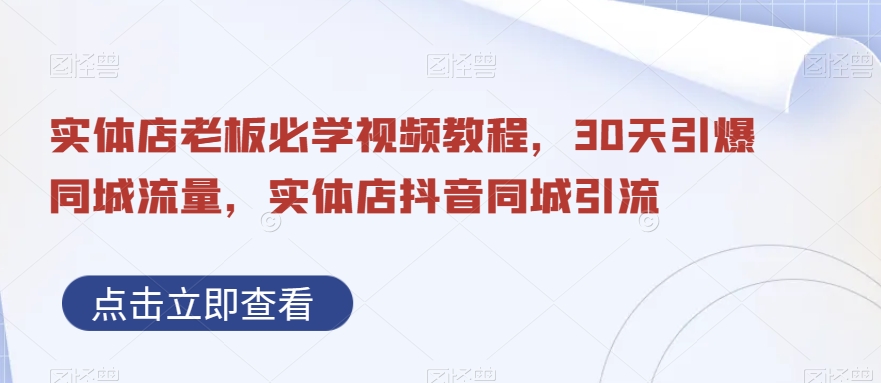 实体店老板必学视频教程，30天引爆同城流量，实体店抖音同城引流-杨大侠副业网