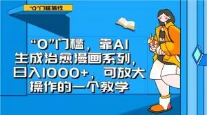 “0”门槛，靠AI生成治愈漫画系列，日入1000+，可放大操作的一个教学-杨大侠副业网