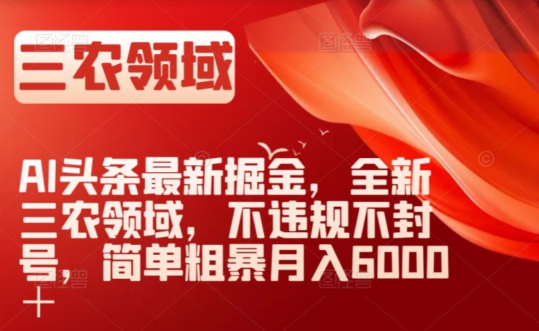 AI头条最新掘金，全新三农领域，不违规不封号，简单粗暴月入6000＋【揭秘】-杨大侠副业网