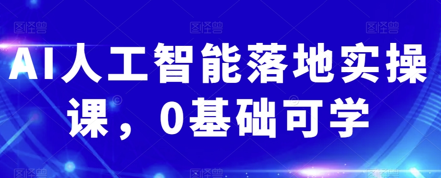 AI人工智能落地实操课，0基础可学-杨大侠副业网