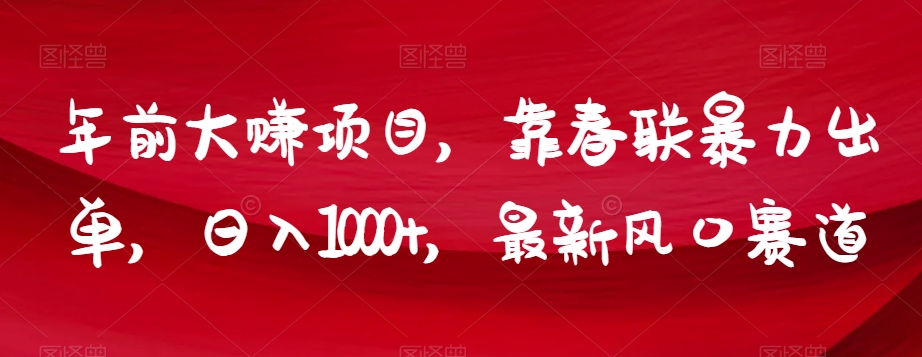 年前大赚项目，靠春联暴力出单，日入1000+，最新风口赛道【揭秘】-杨大侠副业网