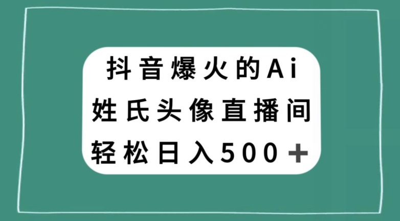 抖音爆火的AI姓氏头像直播，轻松日入500＋-杨大侠副业网