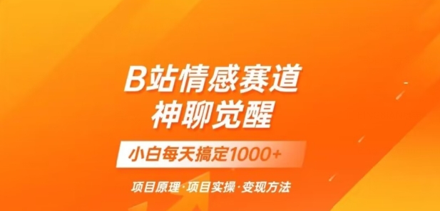 B站情感冷门蓝海赛道秒变现《神聊觉醒》一天轻松变现500+【揭秘】-杨大侠副业网