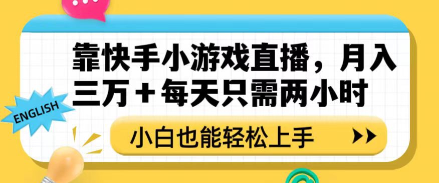 靠快手小游戏直播，月入三万+每天只需两小时，小白也能轻松上手【揭秘】-杨大侠副业网