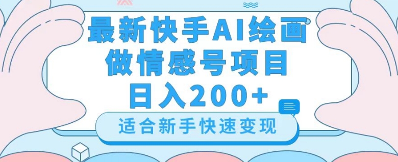 最新快手ai绘画做情感号日入200+玩法【详细教程】【揭秘】-杨大侠副业网