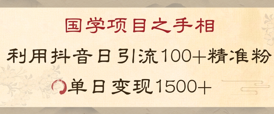 国学项目新玩法利用抖音引流精准国学粉日引100单人单日变现1500【揭秘】-杨大侠副业网