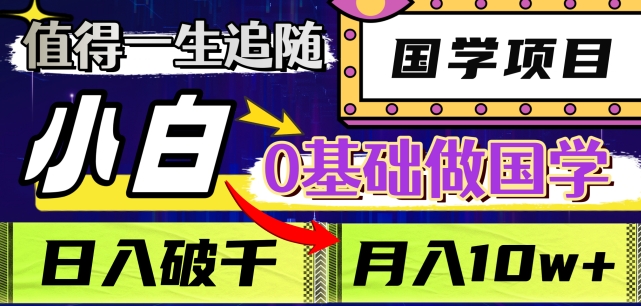 值得一生追随的国学项目，长期饭票，小白也可0基础做国学，日入3000，月入10W+【揭秘】-杨大侠副业网