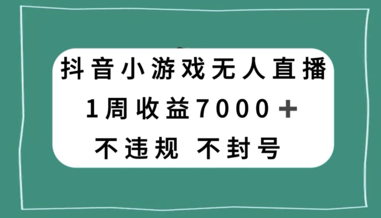 抖音小游戏无人直播，不违规不封号1周收益7000+，官方流量扶持【揭秘】-杨大侠副业网