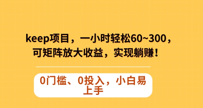 Keep蓝海项目，一小时轻松60~300＋，可矩阵放大收益，可实现躺赚【揭秘】-杨大侠副业网