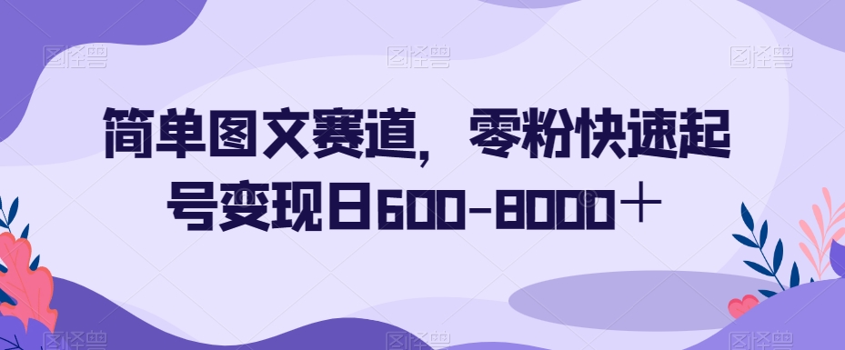 简单图文赛道，零粉快速起号变现日600-8000＋-杨大侠副业网