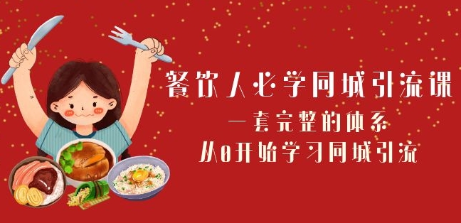 餐饮人必学-同城引流课：一套完整的体系，从0开始学习同城引流（68节课）-杨大侠副业网