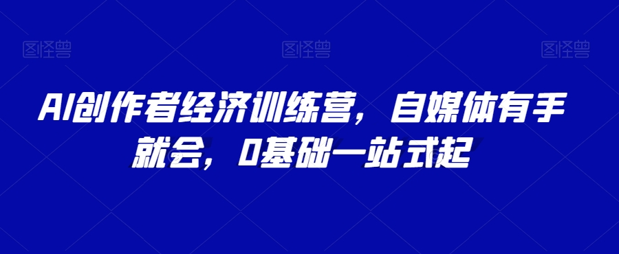 AI创作者经济训练营，自媒体有手就会，0基础一站式起-杨大侠副业网