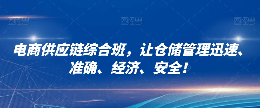 电商供应链综合班，让仓储管理迅速、准确、经济、安全！-杨大侠副业网