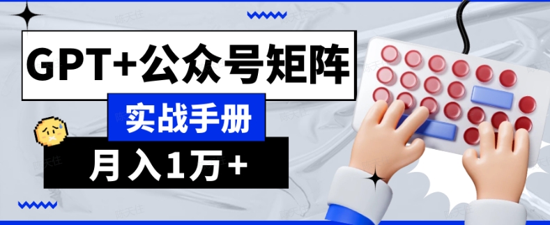 AI流量主系统课程基础版1.0，GPT+公众号矩阵实战手册【揭秘】-杨大侠副业网